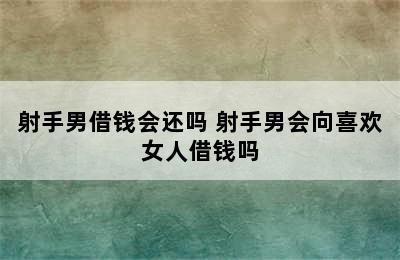 射手男借钱会还吗 射手男会向喜欢女人借钱吗